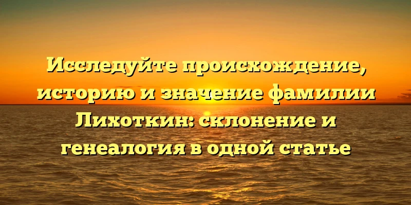 Исследуйте происхождение, историю и значение фамилии Лихоткин: склонение и генеалогия в одной статье Исследуйте происхождение, историю и значение фамилии Лихоткин: склонение и генеалогия в одной статье