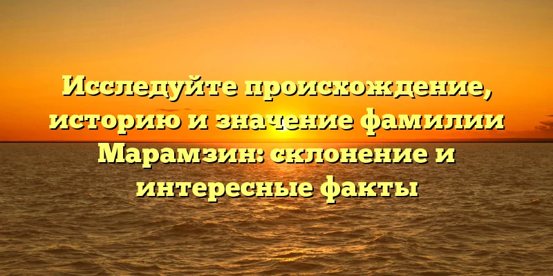 Исследуйте происхождение, историю и значение фамилии Марамзин: склонение и интересные факты Исследуйте происхождение, историю и значение фамилии Марамзин: склонение и интересные факты