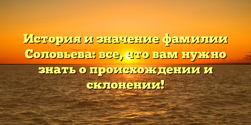 История и значение фамилии Соловьева: все, что вам нужно знать о происхождении и склонении!