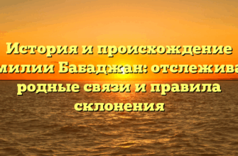 История и происхождение фамилии Бабаджан: отслеживаем родные связи и правила склонения История и происхождение фамилии Бабаджан: отслеживаем родные связи и правила склонения