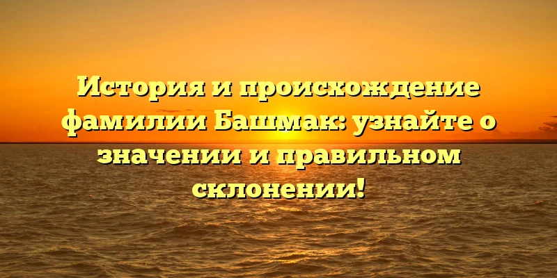 История и происхождение фамилии Башмак: узнайте о значении и правильном склонении! История и происхождение фамилии Башмак: узнайте о значении и правильном склонении!