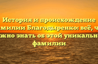 История и происхождение фамилии Благодыренко: всё, что нужно знать об этой уникальной фамилии История и происхождение фамилии Благодыренко: всё, что нужно знать об этой уникальной фамилии