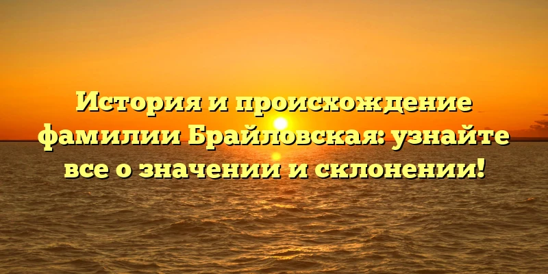 История и происхождение фамилии Брайловская: узнайте все о значении и склонении! История и происхождение фамилии Брайловская: узнайте все о значении и склонении!