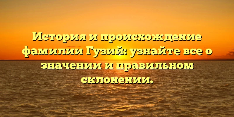 История и происхождение фамилии Гузий: узнайте все о значении и правильном склонении. История и происхождение фамилии Гузий: узнайте все о значении и правильном склонении.