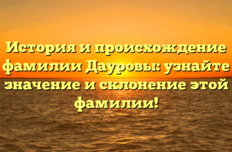 История и происхождение фамилии Дауровы: узнайте значение и склонение этой фамилии!
