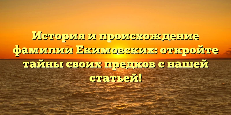 История и происхождение фамилии Екимовских: откройте тайны своих предков с нашей статьей! История и происхождение фамилии Екимовских: откройте тайны своих предков с нашей статьей!