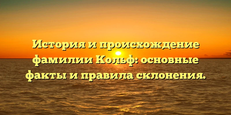 История и происхождение фамилии Кольф: основные факты и правила склонения.