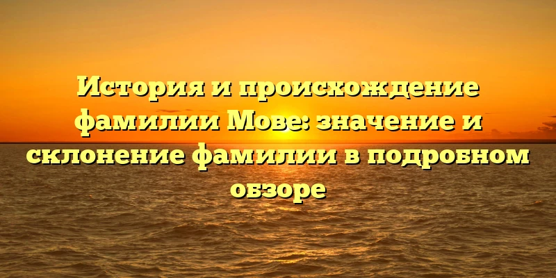 История и происхождение фамилии Мове: значение и склонение фамилии в подробном обзоре История и происхождение фамилии Мове: значение и склонение фамилии в подробном обзоре