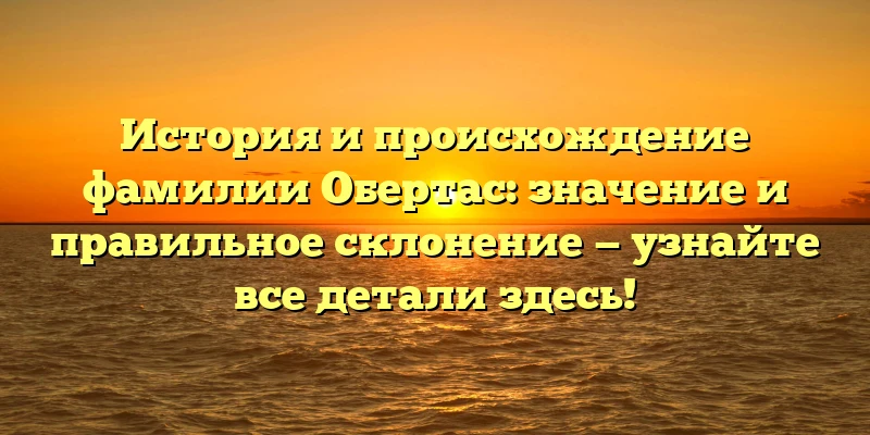 История и происхождение фамилии Обертас: значение и правильное склонение — узнайте все детали здесь! История и происхождение фамилии Обертас: значение и правильное склонение — узнайте все детали здесь!