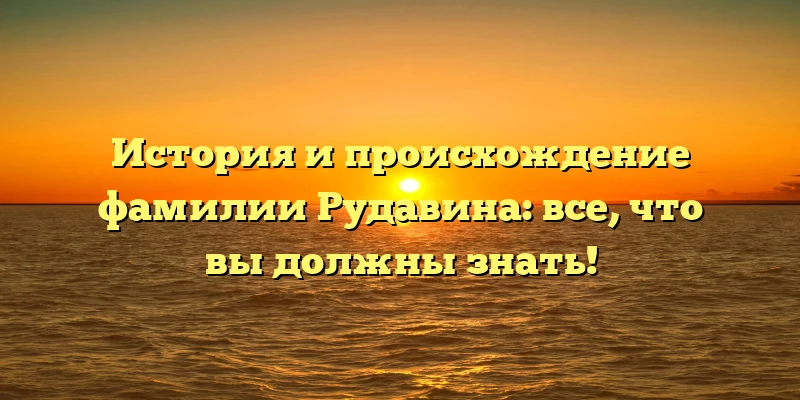 История и происхождение фамилии Рудавина: все, что вы должны знать! История и происхождение фамилии Рудавина: все, что вы должны знать!