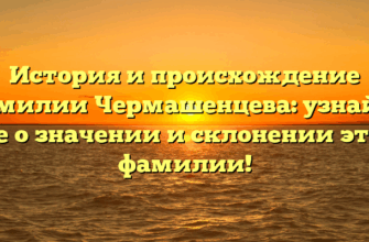 История и происхождение фамилии Чермашенцева: узнайте все о значении и склонении этой фамилии! История и происхождение фамилии Чермашенцева: узнайте все о значении и склонении этой фамилии!