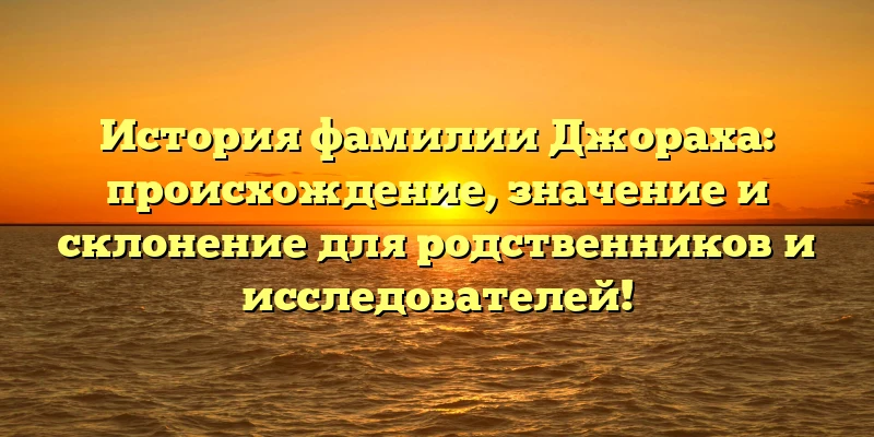 История фамилии Джораха: происхождение, значение и склонение для родственников и исследователей! История фамилии Джораха: происхождение, значение и склонение для родственников и исследователей!