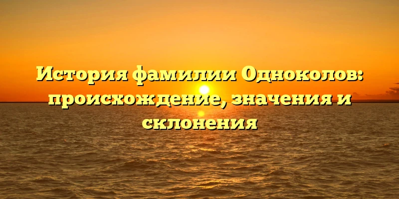 История фамилии Одноколов: происхождение, значения и склонения