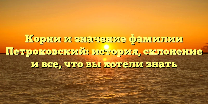 Корни и значение фамилии Петроковский: история, склонение и все, что вы хотели знать Корни и значение фамилии Петроковский: история, склонение и все, что вы хотели знать