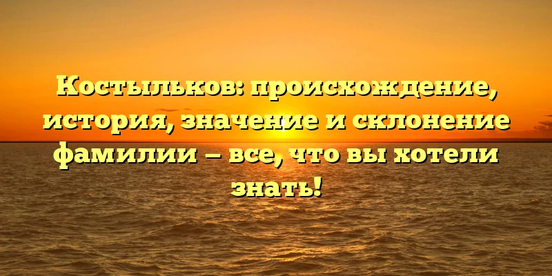 Костыльков: происхождение, история, значение и склонение фамилии — все, что вы хотели знать! Костыльков: происхождение, история, значение и склонение фамилии — все, что вы хотели знать!