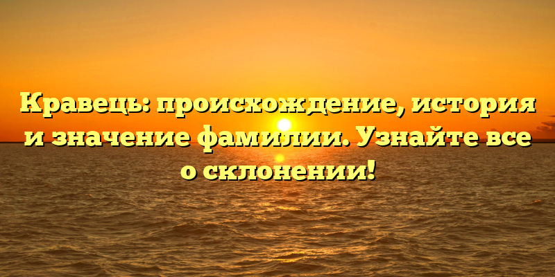 Кравець: происхождение, история и значение фамилии. Узнайте все о склонении!