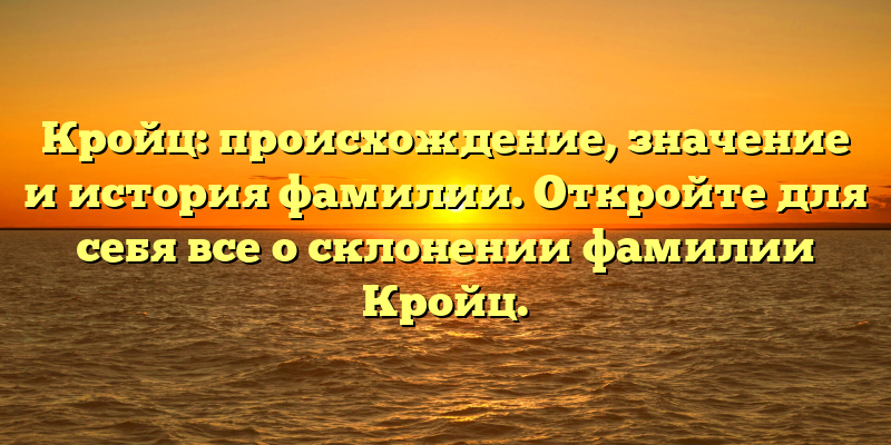 Кройц: происхождение, значение и история фамилии. Откройте для себя все о склонении фамилии Кройц.