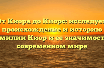 От Киора до Киорс: исследуем происхождение и историю фамилии Киор и ее значимость в современном мире От Киора до Киорс: исследуем происхождение и историю фамилии Киор и ее значимость в современном мире
