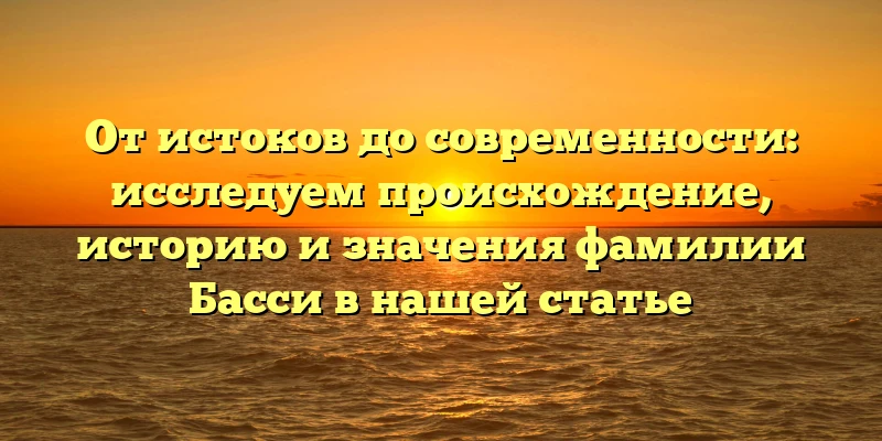 От истоков до современности: исследуем происхождение, историю и значения фамилии Басси в нашей статье От истоков до современности: исследуем происхождение, историю и значения фамилии Басси в нашей статье