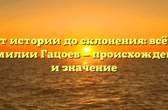 От истории до склонения: всё о фамилии Гацоев — происхождение и значение От истории до склонения: всё о фамилии Гацоев — происхождение и значение