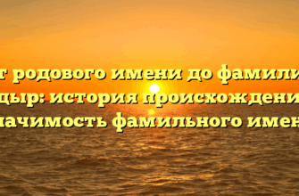 От родового имени до фамилии Кадыр: история происхождения и значимость фамильного имени От родового имени до фамилии Кадыр: история происхождения и значимость фамильного имени