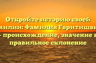 Откройте историю своей фамилии: Фамилия Гвритишвили — происхождение, значение и правильное склонение Откройте историю своей фамилии: Фамилия Гвритишвили — происхождение, значение и правильное склонение
