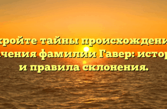 Откройте тайны происхождения и значения фамилии Гавер: история и правила склонения. Откройте тайны происхождения и значения фамилии Гавер: история и правила склонения.