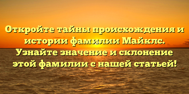 Откройте тайны происхождения и истории фамилии Майклс. Узнайте значение и склонение этой фамилии с нашей статьей!