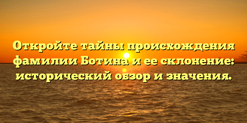 Откройте тайны происхождения фамилии Ботина и ее склонение: исторический обзор и значения.