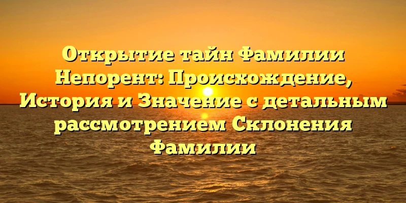Открытие тайн Фамилии Непорент: Происхождение, История и Значение с детальным рассмотрением Склонения Фамилии Открытие тайн Фамилии Непорент: Происхождение, История и Значение с детальным рассмотрением Склонения Фамилии