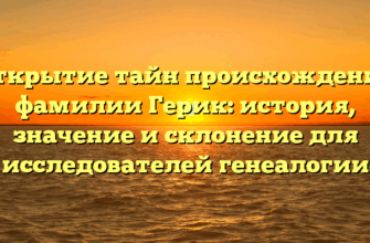 Открытие тайн происхождения фамилии Герик: история, значение и склонение для исследователей генеалогии Открытие тайн происхождения фамилии Герик: история, значение и склонение для исследователей генеалогии