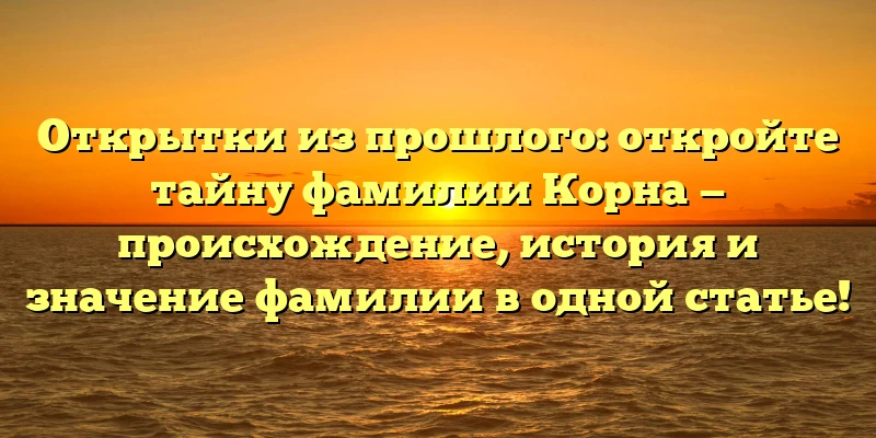 Открытки из прошлого: откройте тайну фамилии Корна — происхождение, история и значение фамилии в одной статье! Открытки из прошлого: откройте тайну фамилии Корна — происхождение, история и значение фамилии в одной статье!