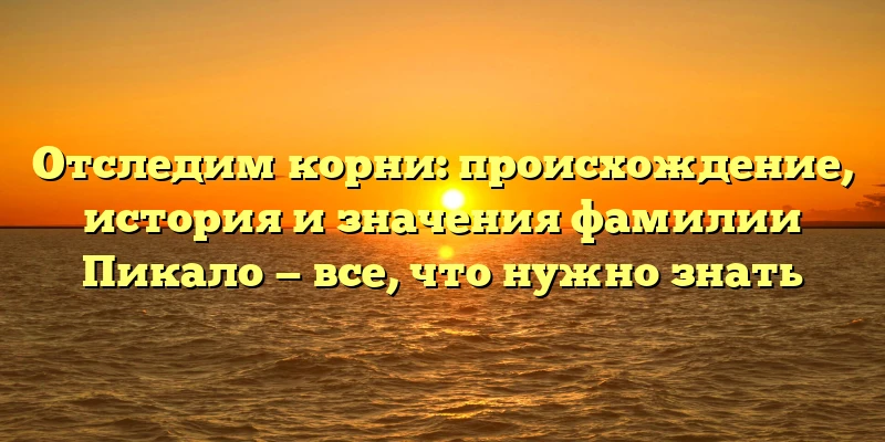 Отследим корни: происхождение, история и значения фамилии Пикало — все, что нужно знать Отследим корни: происхождение, история и значения фамилии Пикало — все, что нужно знать