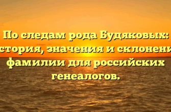По следам рода Будяковых: история, значения и склонение фамилии для российских генеалогов.