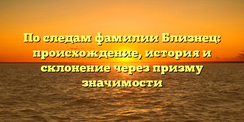 По следам фамилии Близнец: происхождение, история и склонение через призму значимости