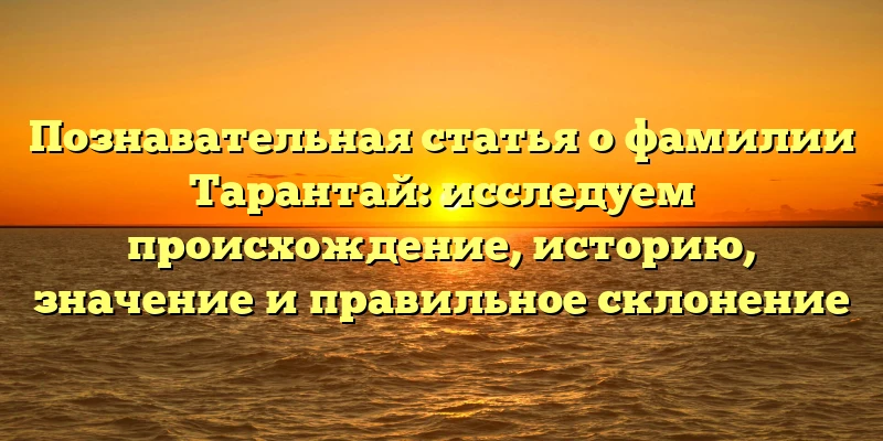 Познавательная статья о фамилии Тарантай: исследуем происхождение, историю, значение и правильное склонение Познавательная статья о фамилии Тарантай: исследуем происхождение, историю, значение и правильное склонение