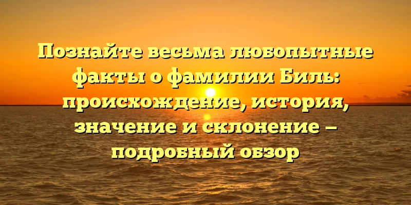 Познайте весьма любопытные факты о фамилии Биль: происхождение, история, значение и склонение — подробный обзор Познайте весьма любопытные факты о фамилии Биль: происхождение, история, значение и склонение — подробный обзор