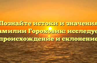 Познайте истоки и значения фамилии Гороховик: исследуем происхождение и склонение Познайте истоки и значения фамилии Гороховик: исследуем происхождение и склонение