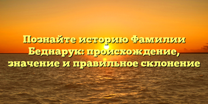 Познайте историю Фамилии Беднарук: происхождение, значение и правильное склонение