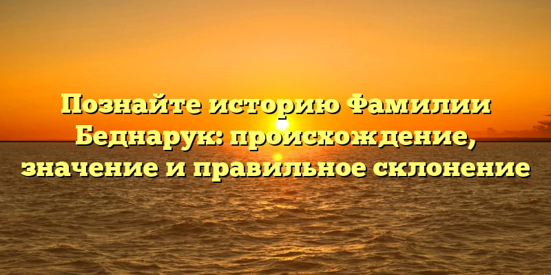 Познайте историю Фамилии Беднарук: происхождение, значение и правильное склонение Познайте историю Фамилии Беднарук: происхождение, значение и правильное склонение