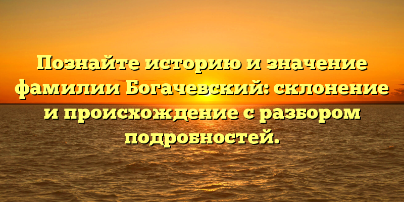 Познайте историю и значение фамилии Богачевский: склонение и происхождение с разбором подробностей.