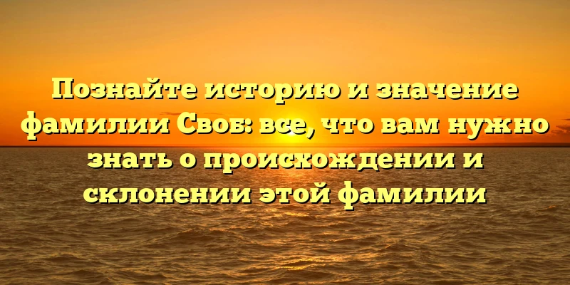 Познайте историю и значение фамилии Своб: все, что вам нужно знать о происхождении и склонении этой фамилии Познайте историю и значение фамилии Своб: все, что вам нужно знать о происхождении и склонении этой фамилии