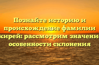 Познайте историю и происхождение фамилии Бакирей: рассмотрим значение и особенности склонения Познайте историю и происхождение фамилии Бакирей: рассмотрим значение и особенности склонения