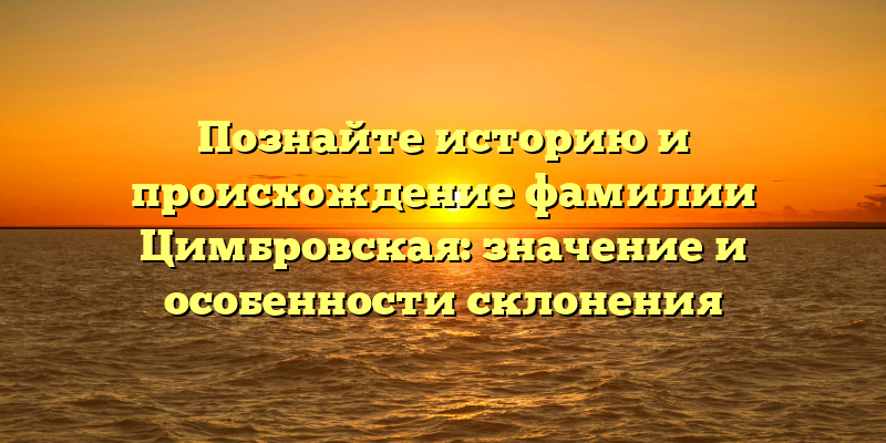 Познайте историю и происхождение фамилии Цимбровская: значение и особенности склонения