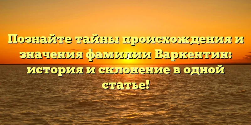 Познайте тайны происхождения и значения фамилии Варкентин: история и склонение в одной статье! Познайте тайны происхождения и значения фамилии Варкентин: история и склонение в одной статье!