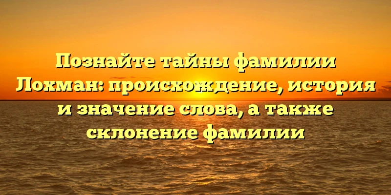 Познайте тайны фамилии Лохман: происхождение, история и значение слова, а также склонение фамилии Познайте тайны фамилии Лохман: происхождение, история и значение слова, а также склонение фамилии