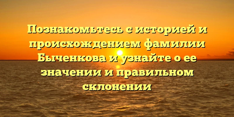 Познакомьтесь с историей и происхождением фамилии Быченкова и узнайте о ее значении и правильном склонении Познакомьтесь с историей и происхождением фамилии Быченкова и узнайте о ее значении и правильном склонении