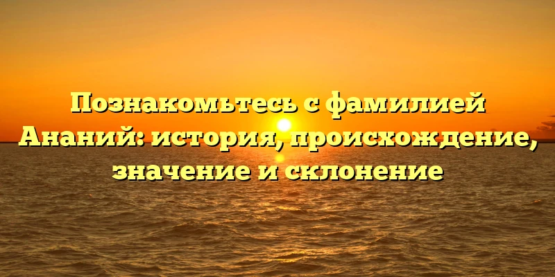 Познакомьтесь с фамилией Ананий: история, происхождение, значение и склонение Познакомьтесь с фамилией Ананий: история, происхождение, значение и склонение