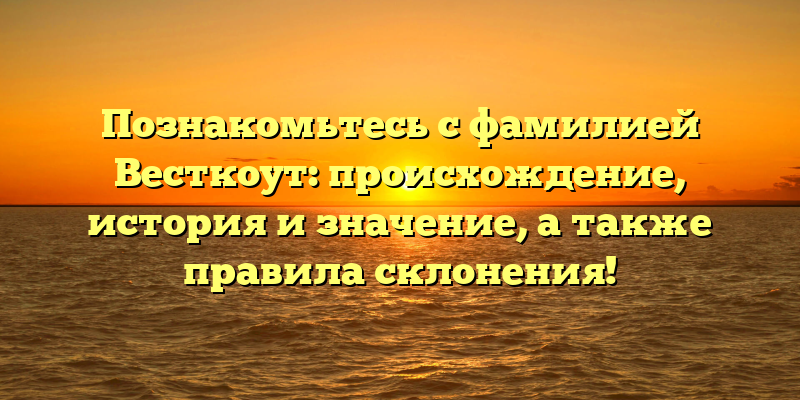 Познакомьтесь с фамилией Весткоут: происхождение, история и значение, а также правила склонения!