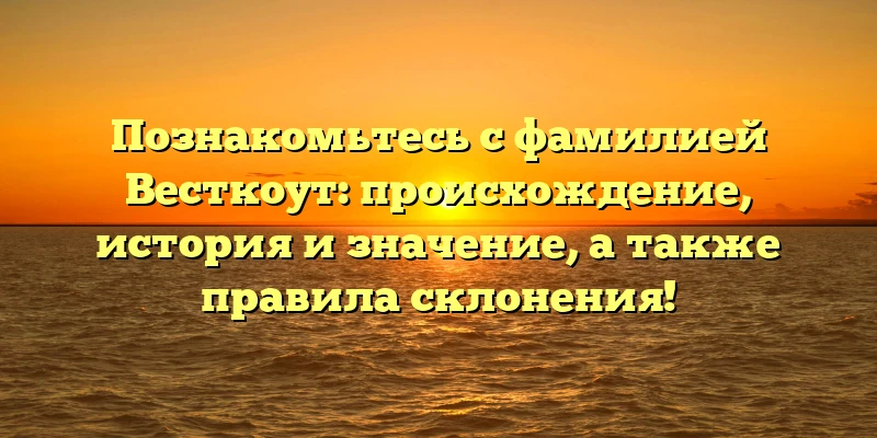 Познакомьтесь с фамилией Весткоут: происхождение, история и значение, а также правила склонения! Познакомьтесь с фамилией Весткоут: происхождение, история и значение, а также правила склонения!